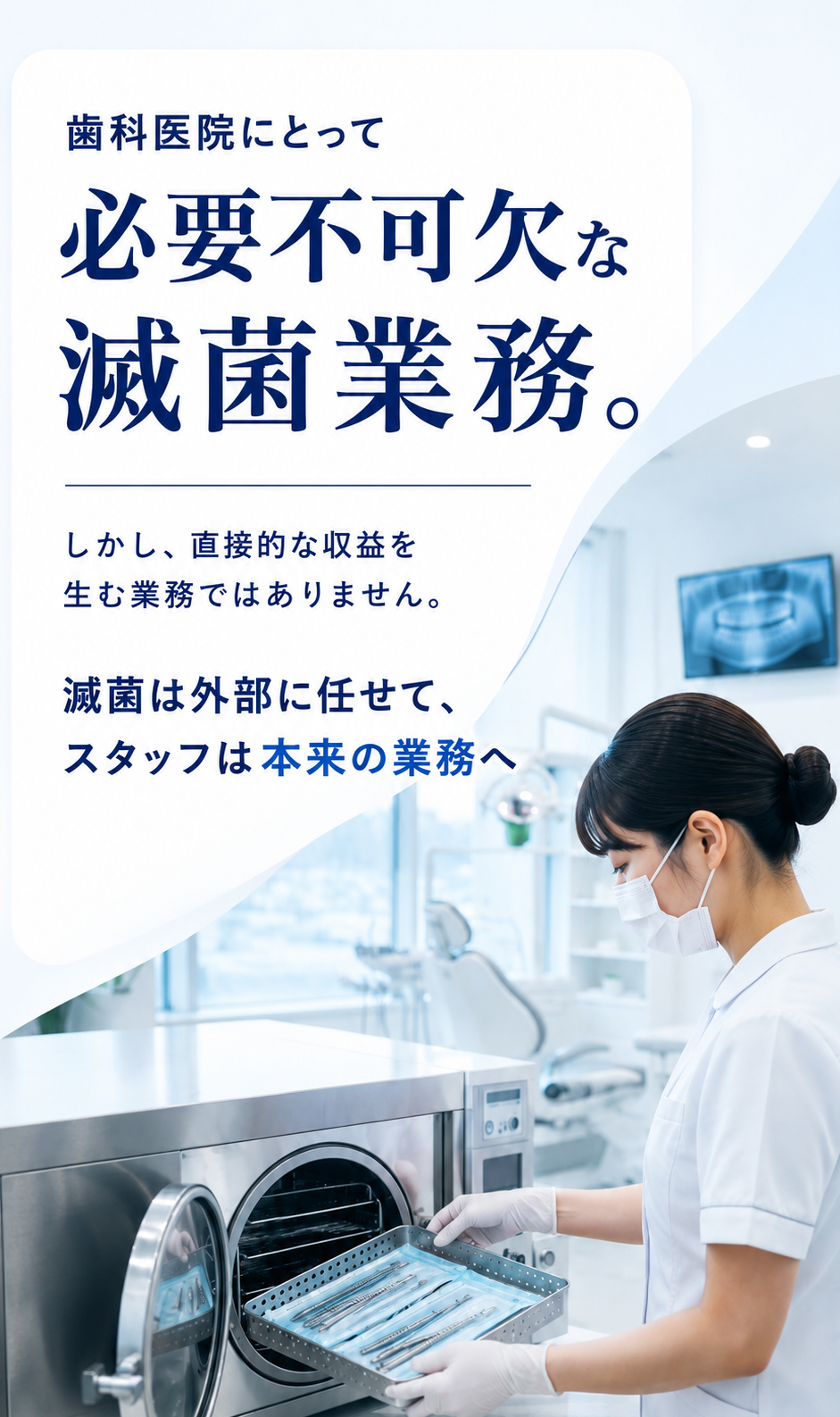 歯科医院にとって必要不可欠な滅菌業務。しかし、直接的な収益を生む業務ではありません。滅菌は外部に任せて、スタッフは本来の業務へ